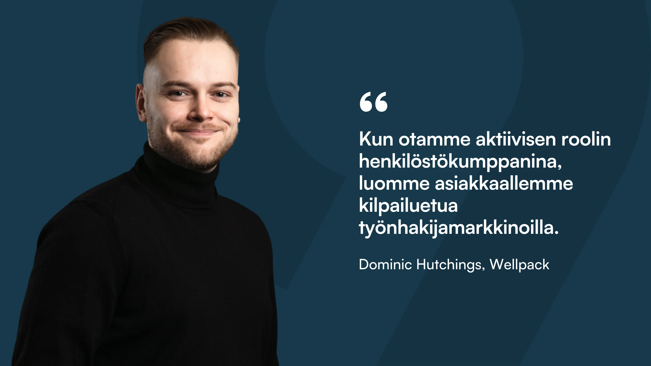 Sitaattikortti: ”Kun otamme aktiivisen roolin henkilöstökumppanina, luomme asiakkaallemme kilpailuetua työnhakijamarkkinoilla.” Dominic Hutchings, Wellpack.