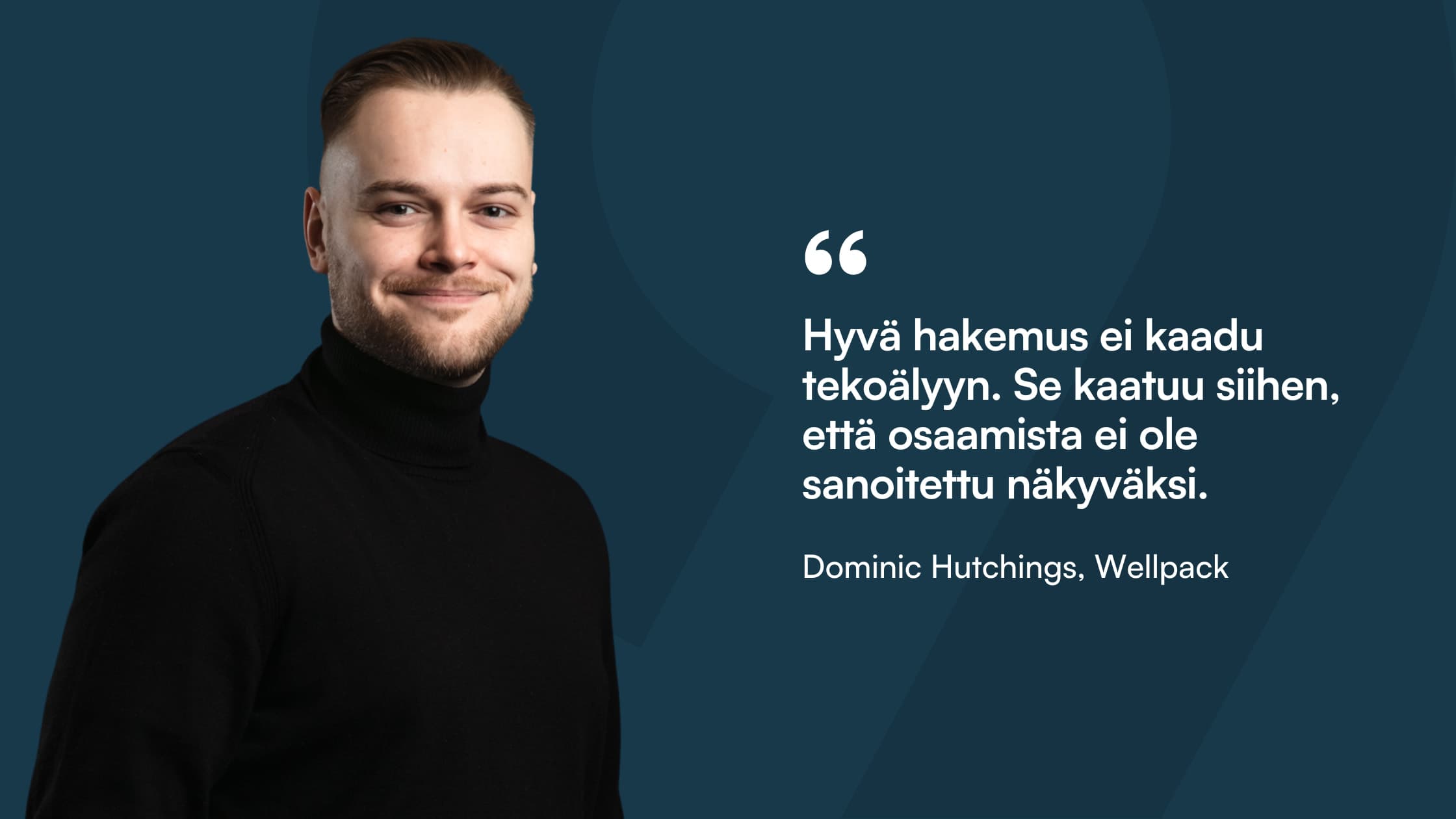 Sitaattikortti: ”Hyvä hakemus ei kaadu tekoälyyn. Se kaatuu siihen, että osaamista ei ole sanoitettu näkyväksi.” Dominic Hutchings, Wellpack.